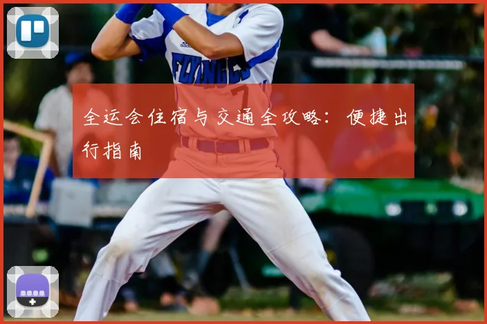 全运会住宿与交通全攻略:便捷出行指南