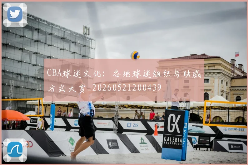 CBA球迷文化:各地球迷组织与助威方式大赏_20260521200439