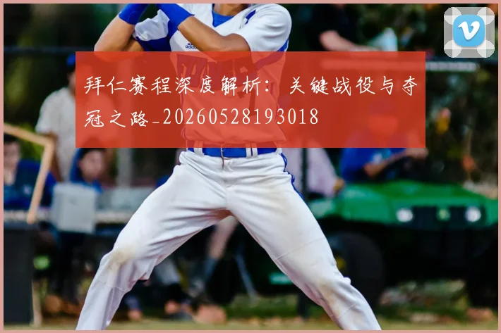 拜仁赛程深度解析：关键战役与夺冠之路_20260528193018