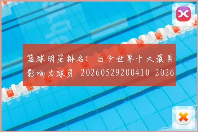篮球明星排名:当今世界十大最具影响力球员_20260529200410_20260610170337