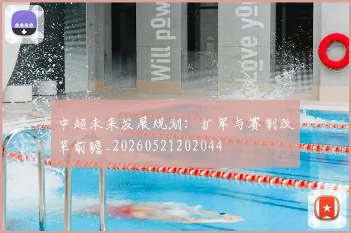 中超未来发展规划:扩军与赛制改革前瞻_20260521202044