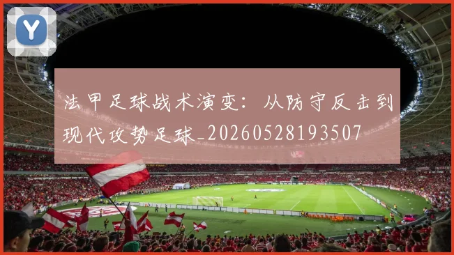 法甲足球战术演变：从防守反击到现代攻势足球_20260528193507