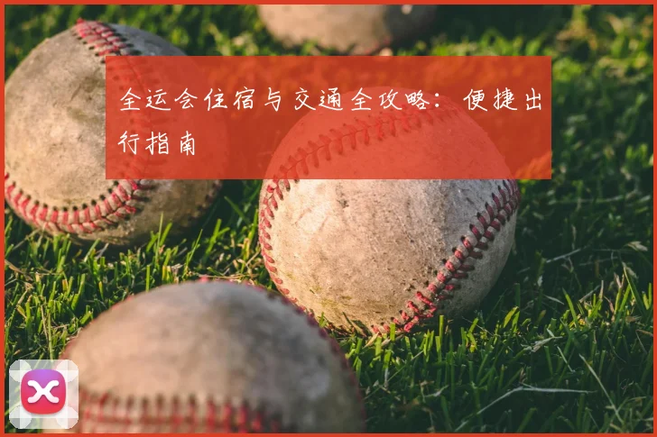 全运会住宿与交通全攻略:便捷出行指南