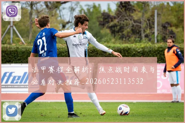 法甲赛程全解析：焦点战时间表与必看对决推荐_20260523113532