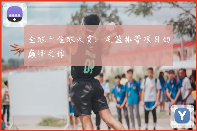 全球十佳球大赏:足篮排等项目的巅峰之作