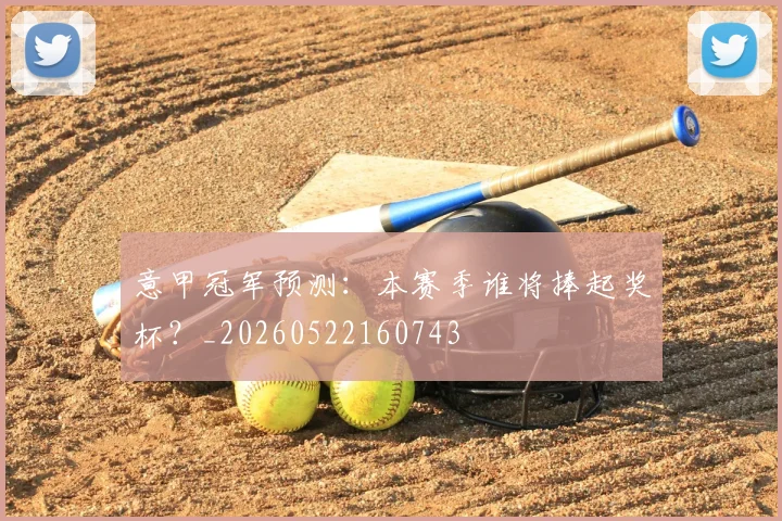 意甲冠军预测：本赛季谁将捧起奖杯？_20260522160743